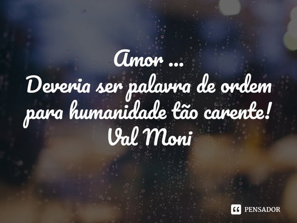 ⁠Amor ...
Deveria ser palavra de ordem para humanidade tão carente!... Frase de Val Moni.