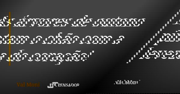 As árvores de outono pintam o chão com a leveza do coração!... Frase de Val Moni.