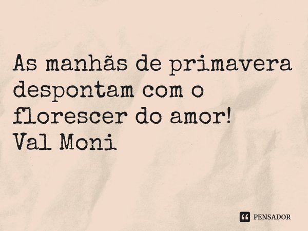 ⁠As manhãs de primavera despontam com o florescer do amor!... Frase de Val Moni.
