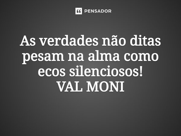 ⁠As verdades não ditas pesam na alma como ecos silenciosos!... Frase de VAL MONI.