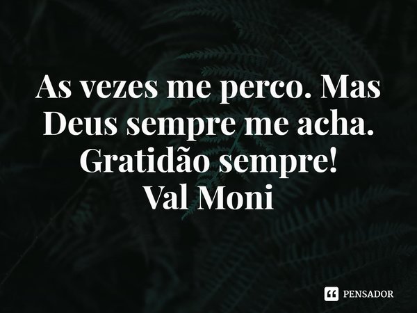 ⁠As vezes me perco. Mas Deus sempre me acha.
Gratidão sempre!... Frase de Val Moni.