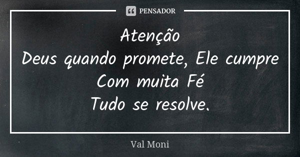 Atenção Deus quando promete, Ele cumpre Com muita Fé Tudo se resolve.... Frase de Val Moni.