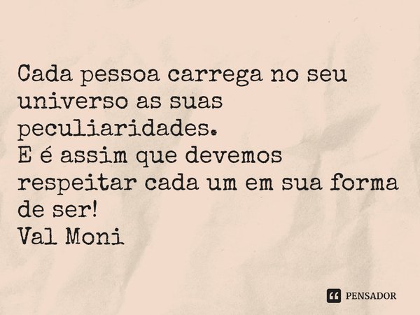⁠Cada pessoa carrega no seu universo as suas peculiaridades.
E é assim que devemos respeitar cada um em sua forma de ser!... Frase de Val Moni.
