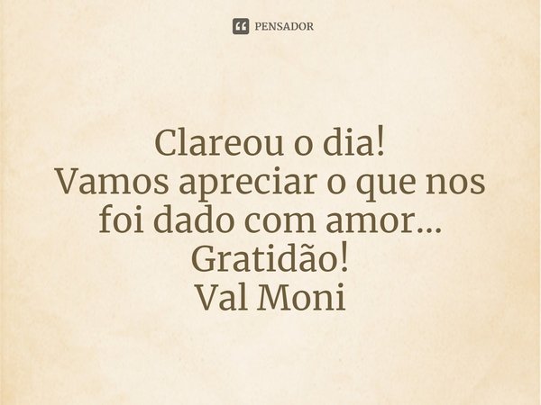 ⁠Clareou o dia!
Vamos apreciar o que nos foi dado com amor...
Gratidão!... Frase de Val Moni.
