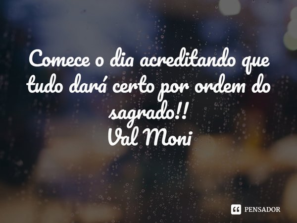 ⁠Comece o dia acreditando que tudo dará certo por ordem do sagrado!!... Frase de Val Moni.