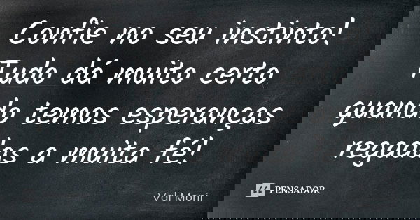Confie no seu instinto! Tudo dá muito certo quando temos esperanças regadas a muita fé!... Frase de Val Moni.
