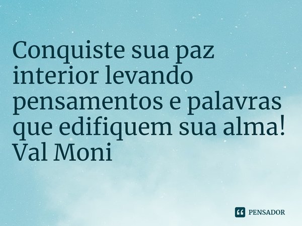 ⁠Conquiste sua paz interior levando pensamentos e palavras que edifiquem sua alma!... Frase de Val Moni.