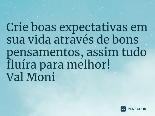 ⁠Crie boas expectativas em sua vida através de bons pensamentos, assim tudo fluíra para melhor!... Frase de Val Moni.