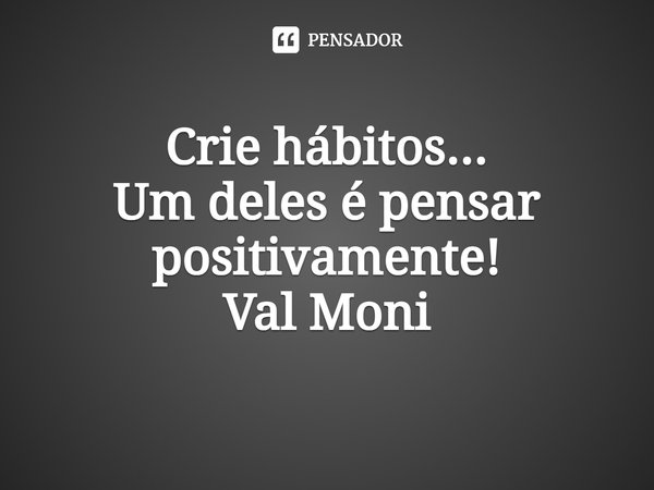 ⁠Crie hábitos...
Um deles é pensar positivamente!... Frase de Val Moni.