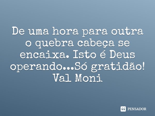 ⁠De uma hora para outra o quebra cabeça se encaixa. Isto é Deus operando...Só gratidão!... Frase de Val Moni.