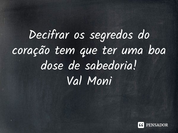 ⁠Decifrar os segredos do coração tem que ter uma boa dose de sabedoria!... Frase de Val Moni.