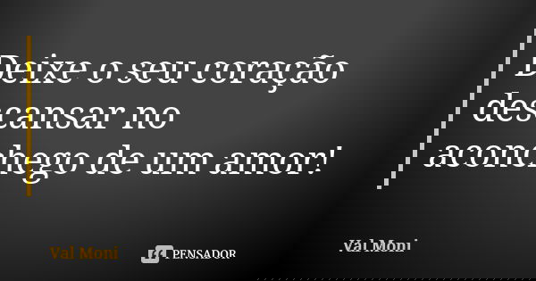 Deixe o seu coração descansar no aconchego de um amor!... Frase de Val Moni.