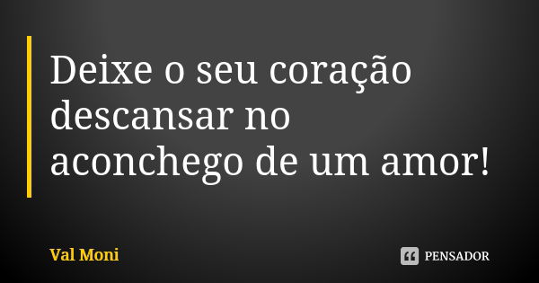 Deixe o seu coração descansar no aconchego de um amor!... Frase de Val Moni.