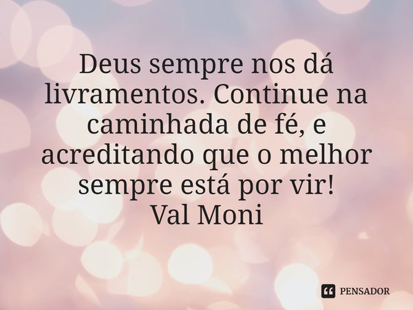 ⁠Deus sempre nos dá livramentos. Continue na caminhada de fé, e acreditando que o melhor sempre está por vir!... Frase de Val Moni.