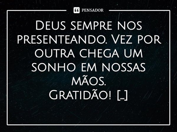 ⁠Deus sempre nos presenteando. Vez por outra chega um sonho em nossas mãos.
Gratidão!... Frase de Val Moni.