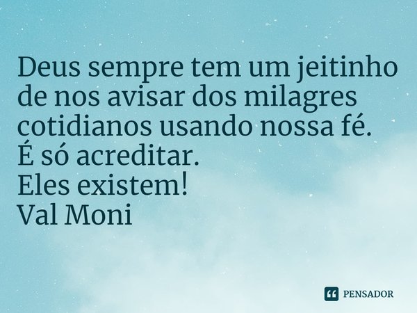 ⁠Deus sempre tem um jeitinho de nos avisar dos milagres cotidianos usando nossa fé.
É só acreditar.
Eles existem!... Frase de Val Moni.