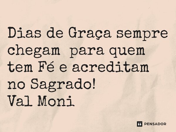 ⁠Dias de Graça sempre chegam para quem tem Fé e acreditam no Sagrado!... Frase de Val Moni.