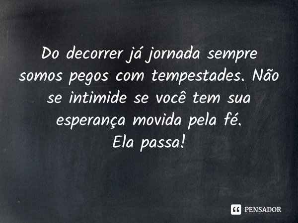 ⁠Do decorrer já jornada sempre somos pegos com tempestades. Não se intimide se você tem sua esperança movida pela fé.
Ela passa!... Frase de Val Moni.
