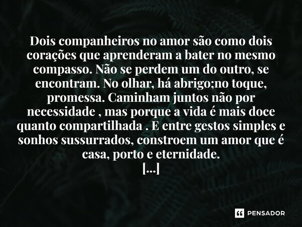 Dois companheiros no amor são como dois corações que aprenderam a bater no mesmo compasso. Não se perdem um do outro, se encontram. No olhar, há abrigo;no toqu... Frase de VAL MONI.