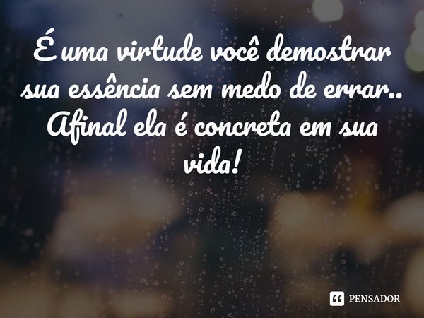 ⁠É uma virtude você demostrar sua essência sem medo de errar..
Afinal ela é concreta em sua vida!... Frase de Val Moni.