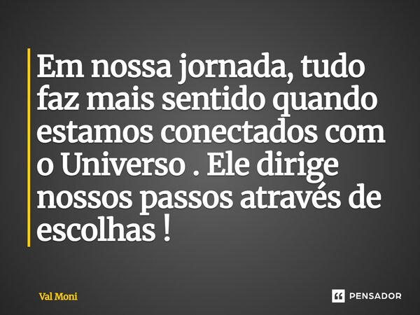 ⁠Em nossa jornada, tudo faz mais sentido quando estamos conectados com o Universo. Ele dirige nossos passos através de escolhas!... Frase de VAL MONI.