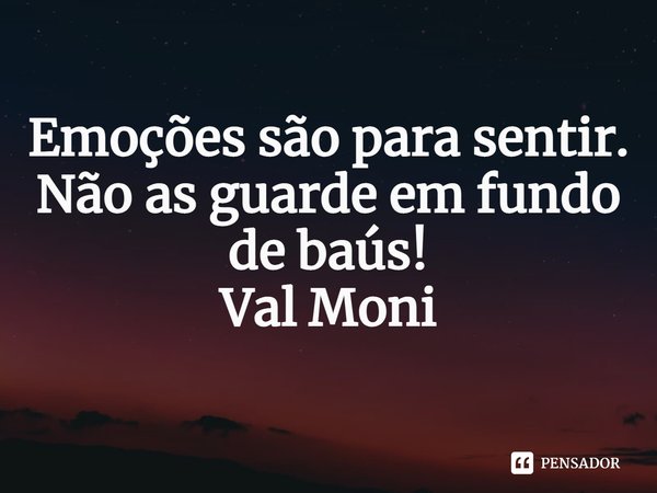 ⁠Emoções são para sentir.
Não as guarde em fundo de baús!... Frase de Val Moni.