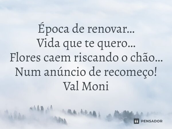 ⁠Época de renovar… Vida que te quero… Flores caem riscando o chão… Num anúncio de recomeço!... Frase de Val Moni.