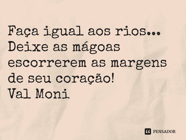 ⁠Faça igual aos rios...
Deixe as mágoas escorrerem as margens de seu coração!... Frase de Val Moni.