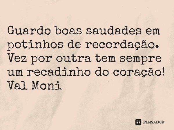 ⁠Guardo boas saudades em potinhos de recordação. Vez por outra tem sempre um recadinho do coração!... Frase de Val Moni.