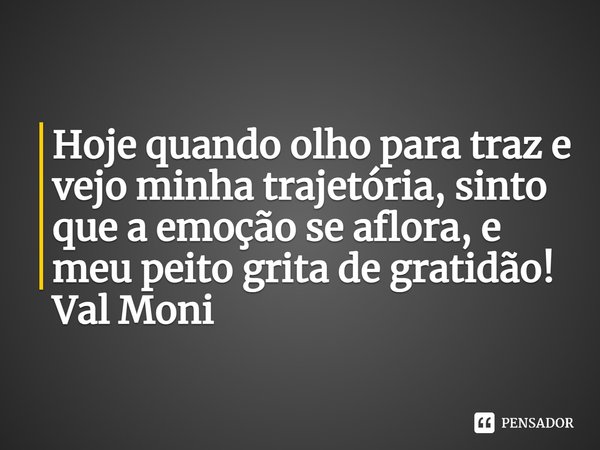 ⁠Hoje quando olho para traz e vejo minha trajetória, sinto que a emoção se aflora, e meu peito grita de gratidão!... Frase de Val Moni.