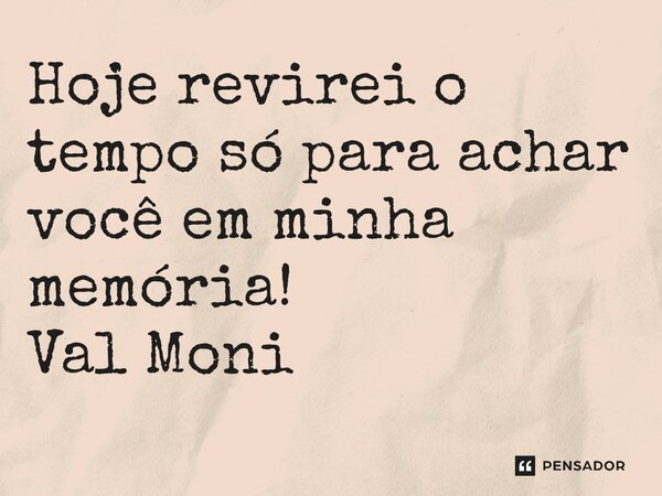 ⁠Hoje revirei o tempo só para achar você em minha memória!... Frase de Val Moni.