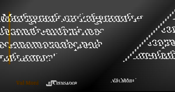 Madrugada vai chegando e colocando euforia nos corpos enamorados pela melodia do amor!... Frase de Val Moni.