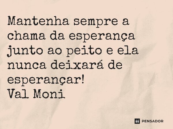 ⁠Mantenha sempre a chama da esperança junto ao peito e ela nunca deixará de esperançar!... Frase de Val Moni.