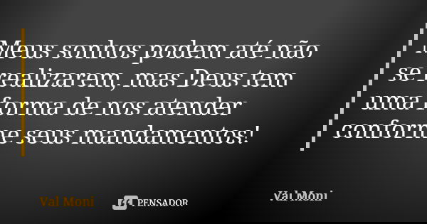 Meus sonhos podem até não se realizarem, mas Deus tem uma forma de nos atender conforme seus mandamentos!... Frase de Val Moni.