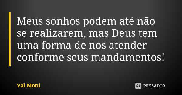 Meus sonhos podem até não se realizarem, mas Deus tem uma forma de nos atender conforme seus mandamentos!... Frase de Val Moni.