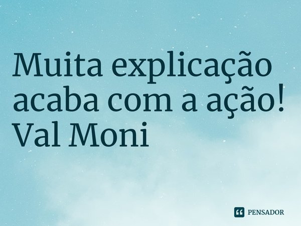 ⁠Muita explicação acaba com a ação!... Frase de Val Moni.