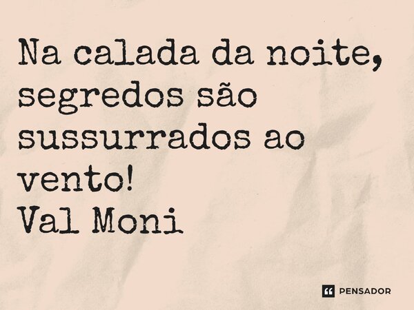 ⁠Na calada da noite, segredos são sussurrados ao vento!... Frase de Val Moni.