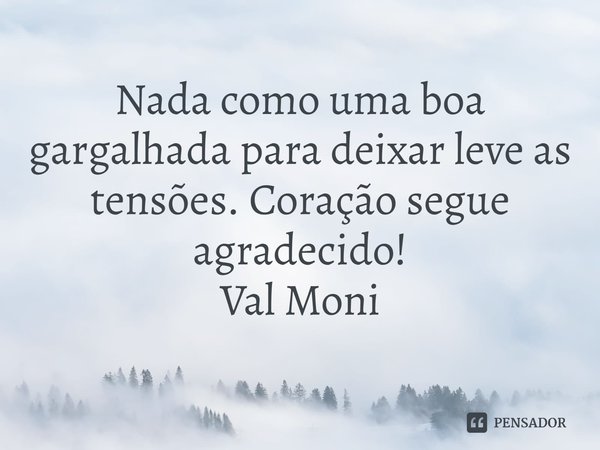 ⁠Nada como uma boa gargalhada para deixar leve as tensões. Coração segue agradecido!... Frase de Val Moni.