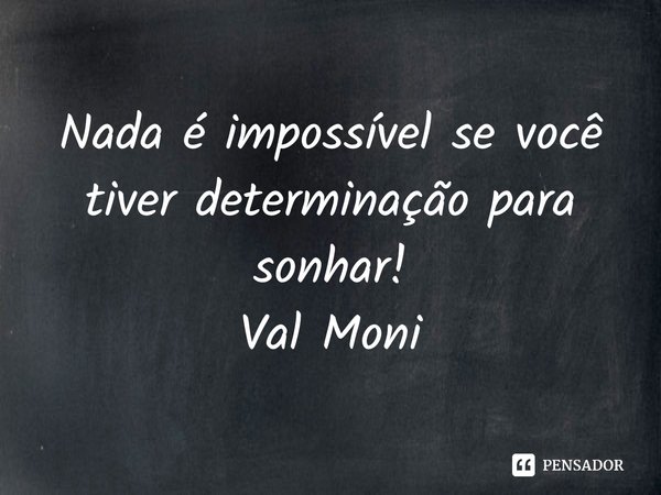 ⁠Nada é impossível se você tiver determinação para sonhar!... Frase de Val Moni.
