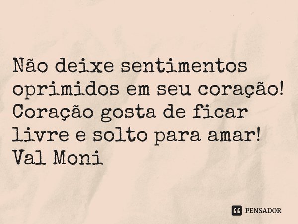 ⁠Não deixe sentimentos oprimidos em seu coração!
Coração gosta de ficar livre e solto para amar!... Frase de Val Moni.
