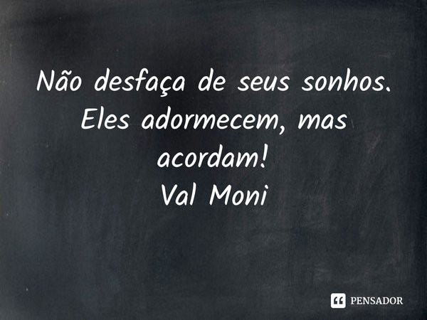 ⁠Não desfaça de seus sonhos.
Eles adormecem, mas acordam!... Frase de Val Moni.