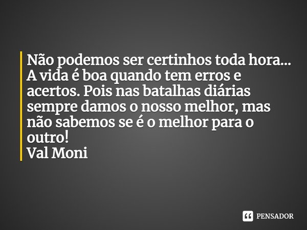 ⁠Não podemos ser certinhos toda hora...
A vida é boa quando tem erros e acertos. Pois nas batalhas diárias sempre damos o nosso melhor, mas não sabemos se é o m... Frase de Val Moni.