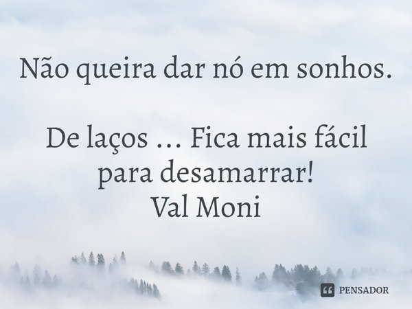 ⁠Não queira dar nó em sonhos.
De laços ... Fica mais fácil para desamarrar!... Frase de Val Moni.