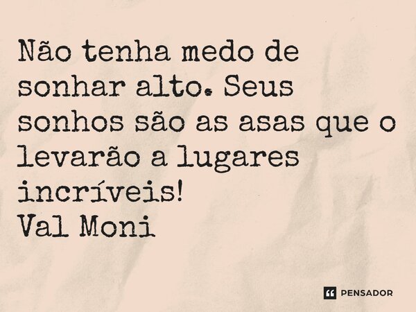 ⁠Não tenha medo de sonhar alto. Seus sonhos são as asas que o levarão a lugares incríveis!... Frase de Val Moni.
