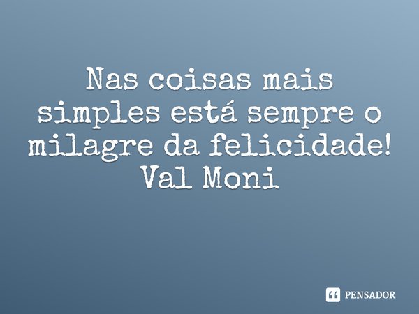 ⁠Nas coisas mais simples está sempre o milagre da felicidade!... Frase de Val Moni.