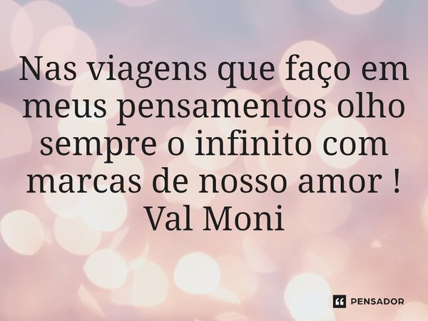 ⁠Nas viagens que faço em meus pensamentos olho sempre o infinito com marcas de nosso amor !... Frase de Val Moni.