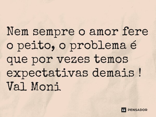 ⁠Nem sempre o amor fere o peito, o problema é que por vezes temos expectativas demais !... Frase de Val Moni.