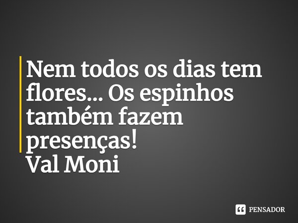⁠Nem todos os dias tem flores... Os espinhos também fazem presenças!... Frase de Val Moni.