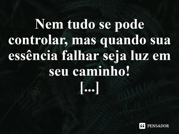 ⁠Nem tudo se pode controlar, mas quando sua essência falhar seja luz em
seu caminho!... Frase de Val Moni.