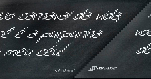 No carnaval da vida, você é a purpurina do meu céu!... Frase de Val Moni.